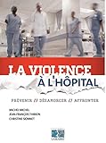 La violence à l'hôpital : Prévenir, désamorcer, affronter by 