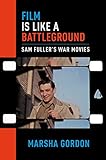 Film is Like a Battleground: Sam Fuller's War Movies by Marsha Gordon