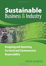 Sustainable Business and Industry: Designing and Operating for Social and Environmental Responsibility Sustainable Business and Industry: Designing and Operating for Social and Environmental Responsibility