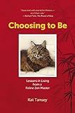 Choosing to Be: Lessons in Living from a Feline Zen Master by Kat Tansey