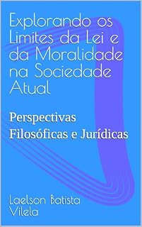 Livro Explorando os Limites da Lei e da Moralidade na Sociedade Atual: Perspectivas Filosóficas e Jurídicas