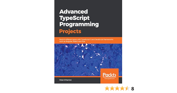 Amazon Com Advanced Typescript Programming Projects Build 9 Different Apps With Typescript 3 And Javascript Frameworks Such As Angular React And Vue Ebook O Hanlon Peter Kindle Store