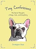 Tiny Confessions: The Secret Thoughts of Dogs, Cats and Everything by