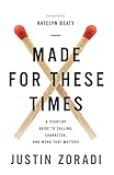 Made for These Times: A Start-Up Guide to Calling, Character, and Work That Matters by Justin Zoradi, Katelyn Beaty