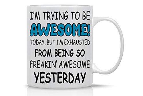 Trying to Be Awesome Today, But I'm Exhausted From Being So Freakin' Awesome Yesterday - 11oz White Ceramic Coffee Mug - Funny Office Mugs - CBT Mugs