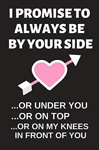 I Promise To Always Be By Your Side ...Or Under You: Hilarious Funny Valentines Day Gifts for Him / Her ~ Lined Paperback Notebook