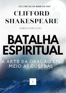 BATALHA ESPIRITUAL: A ARTE DA ORAÇÃO EM MEIO AS GUERRAS .