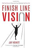 Finish Line Vision: Find Your Passion. Overcome Your Obstacles. Fuel Your Life. by Jay Hewitt