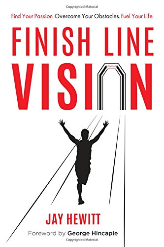 Finish Line Vision: Find Your Passion. Overcome Your Obstacles. Fuel Your Life. by Jay Hewitt
