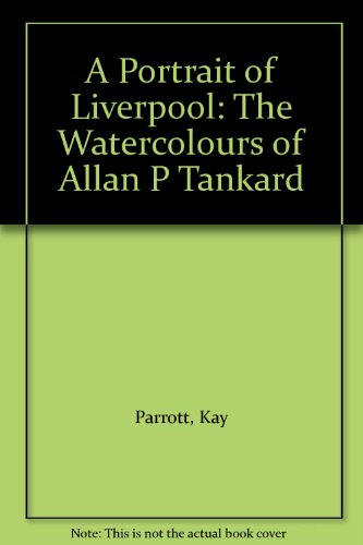 A Portrait of Liverpool: The Watercolours of Allan P Tankard by Kay Parrott