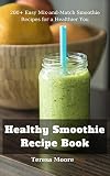 Healthy Smoothie Recipe Book: 200+ Easy Mix-and-Match Smoothie Recipes for a Healthier You (Natural by Teresa  Moore