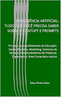 Livro IA - TUDO QUE VOCÊ PRECISA SABER SOBRE CHATGPT E PROMPT: Prompts para profissionais da Educação, Saúde, Business, Marketing, Gestores de Serviços, Desenvolvedores de Produtos, Engenheiros, Advogados