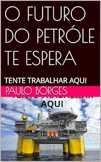 Livro O FUTURO DO PETRÓLE TE ESPERA: TENTE TRABALHAR AQUI