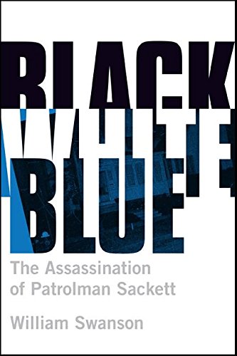 Black White Blue: The Assassination of Patrolman James Sackett Black White Blue: The Assassination of Patrolman James Sackett