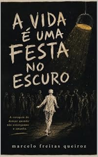 Livro A Vida É Uma Festa No Escuro : Uma jornada filosófica e humanista pela arte de dançar no escuro da existência