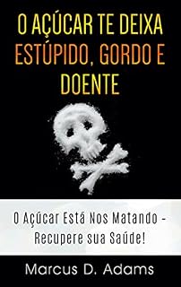 Livro O Açúcar te Deixa Estúpido, Gordo e Doente: O Açúcar Está Nos Matando - Recupere sua Saúde!