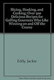 Slicing, Hooking, and Cooking: Over 300 Delicious Recipes for Golfing Gourmets Who Like Winning on and Off the Course by Jackie Eddy (1987-03-03) by 