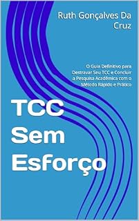 Livro TCC Sem Esforço: O Guia Definitivo para Destravar Seu TCC e Concluir a Pesquisa Acadêmica com o Método Rápido e Prático