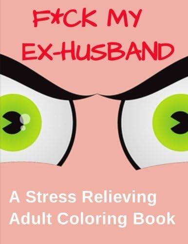 F*ck My Ex-Husband -  A Stress Relieving Adult Coloring Book