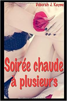 Soirée chaude à plusieurs: Compilation de 5 nouvelles érotiques en français, interdit au moins de 18 ans, by Déborah J. Kayne Soirée chaude à plusieurs: Compilation de 5 nouvelles érotiques en français, interdit au moins de 18 ans, by Déborah J. Kayne