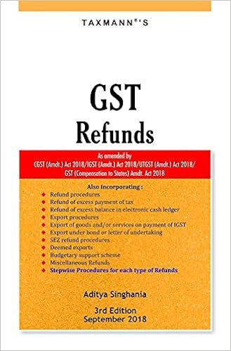 GST Refunds-As Amended by CGST (Amdt.) Act 2018/IGST (Amdt.) Act 2018/UTGST (Amdt.) Act 2018/GST (Compensation to States) Amdt. Act 2018 (3rd Edition,September 2018) 