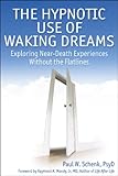 The Hypnotic Use of Waking Dreams: Exploring near-death experiences without the flatlines by Paul Schenk
