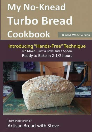 My No-Knead Turbo Bread Cookbook (Introducing "Hands-Free" Technique) (B&W Version): From the kitche My No-Knead Turbo Bread Cookbook (Introducing "Hands-Free" Technique) (B&W Version): From the kitche
