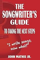 The Songwriter's Guide To Taking The Next Steps: I Write Songs, Now What?
