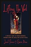 Lifting the Veil: A Witches' Guide to Trance-Prophesy, Drawing Down the Moon, and Ecstatic Ritual by 