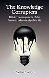 The Knowledge Corrupters: Hidden Consequences of the Financial Takeover of Public Life