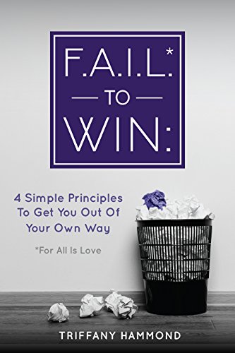 F.A.I.L.* to Win: 4 Simple Principles To Get You Out Of Your Own Way by Triffany Hammond
