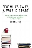Five Miles Away, A World Apart: One City, Two Schools, and the Story of Educational Opportunity in Modern America