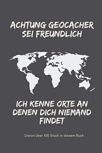 Achtung Geocacher sei freundlich ich kenne Orte an denen Dich niemand findet - davon über 100 Stück in diesem Buch: Logbuch im Format 6x9 für alle ... hier kannst Du alle Deine Caches notieren