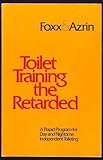 Toilet Training Persons with Developmental Disabilities : A Rapid Program for Day and Nighttime Independent Toileting, Foxx, Richard M. and Azrin, Nathan H., 0878220259