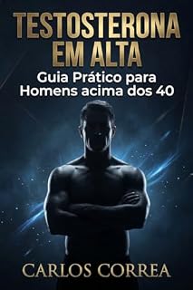Livro Testosterona em Alta - Para Homens Acima de 40 Anos: Guia Prático para Homens acima dos 40 Recuperarem Energia, Força e Disposição Naturalmente