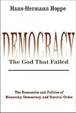 Democracy &ndash; The God That Failed: The Economics and Politics of Monarchy, Democracy and Natural Order (Perspectives on Democratic Practice)