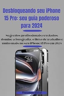 Livro Desbloqueando seu iPhone 15 Pro: seu guia poderoso para 2024: Segredos profissionais revelados: domine a fotografia, o fluxo de trabalho e muito mais no seu iPhone 15 Pro em 2024