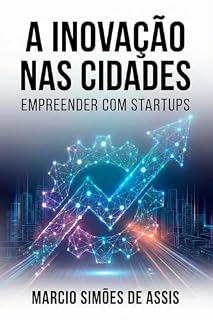Livro A Inovação nas Cidades - Empreender com Startups: Casos de Sucesso e Lições para o Desenvolvimento Urbano Sustentável