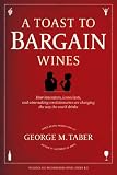 A Toast to Bargain Wines: How Innovators, Iconoclasts, and Winemaking Revolutionaries Are Changing t by George M. Taber