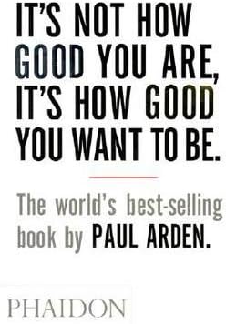 It's Not How Good You Are, It's How Good You Want to Be (Paperback)--by Paul Arden [2003 Edition] Paperback