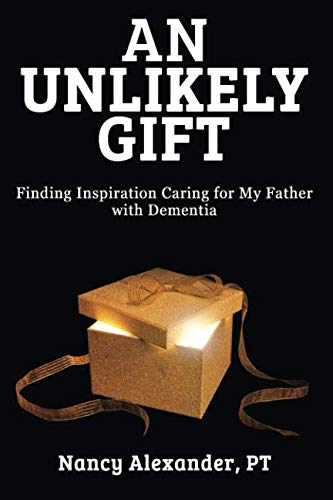 An Unlikely Gift: Finding Inspiration Caring for My Father with Dementia by Nancy Alexander
