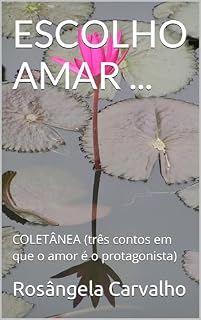 Livro ESCOLHO AMAR ...: COLETÂNEA (três contos em que o amor é o protagonista)