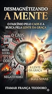 Livro DESMAGNÉTIZANDO A MENTE: O Fascínio pelo caos e a Busca pela Lente da Graça.