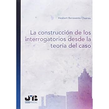 La construcción de los interrogatorios desde la teoría del caso (Bosch Procesal) La construcción de los interrogatorios desde la teoría del caso (Bosch Procesal)