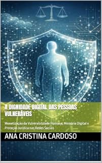 Livro A DIGNIDADE DIGITAL DAS PESSOAS VULNERÁVEIS: Monetização da Vulnerabilidade Humana, Memória Digital e Proteção Jurídica nas Redes Sociais