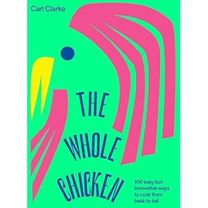 The Whole Chicken: 100 Easy but Innovative Ways to Cook from Beak to Tail