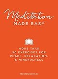Meditation Made Easy: More Than 50 Exercises for Peace, Relaxation, and Mindfulness by Preston Bentley