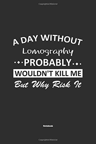 A Day Without  Lomography  Probably Wouldn't Kill Me But Why Risk It Notebook: NoteBook / Journla Lomography Gift, 120 Pages, 6x9, Soft Cover, Matte Finish