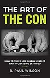 The Art of the Con: How to Think Like a Real Hustler and Avoid Being Scammed