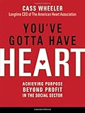 You've Gotta Have Heart: Achieving Purpose Beyond Profit in the Social Sector by Cass Wheeler